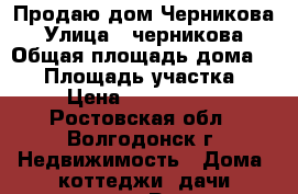 Продаю дом Черникова › Улица ­ черникова › Общая площадь дома ­ 58 › Площадь участка ­ 2 › Цена ­ 2 500 000 - Ростовская обл., Волгодонск г. Недвижимость » Дома, коттеджи, дачи продажа   . Ростовская обл.,Волгодонск г.